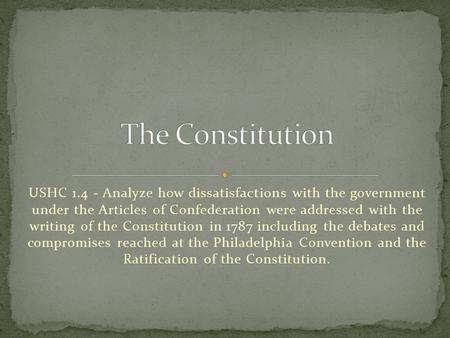 USHC 1.4 - Analyze how dissatisfactions with the government under the Articles of Confederation were addressed with the writing of the Constitution in.