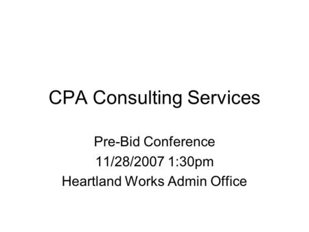 CPA Consulting Services Pre-Bid Conference 11/28/2007 1:30pm Heartland Works Admin Office.