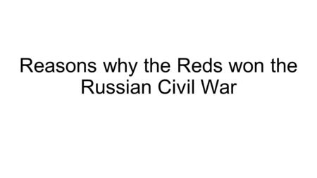 Reasons why the Reds won the Russian Civil War. Intro Background – Bolsheviks seize power in October 1917 revolution. They pull Russia out of WW1 which.