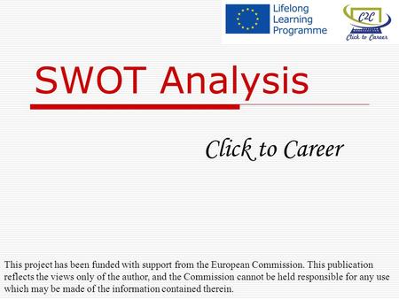 SWOT Analysis Click to Career This project has been funded with support from the European Commission. This publication reflects the views only of the author,