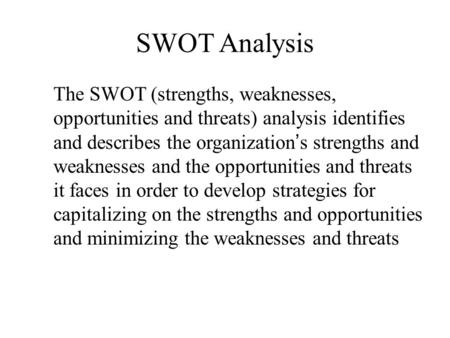 SWOT Analysis The SWOT (strengths, weaknesses, opportunities and threats) analysis identifies and describes the organization’s strengths and weaknesses.