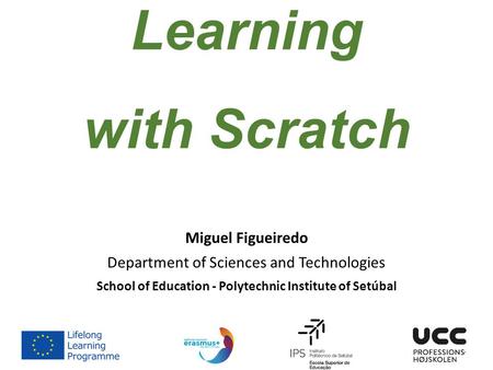 Teaching & Learning with Scratch Miguel Figueiredo Department of Sciences and Technologies School of Education - Polytechnic Institute of Setúbal.