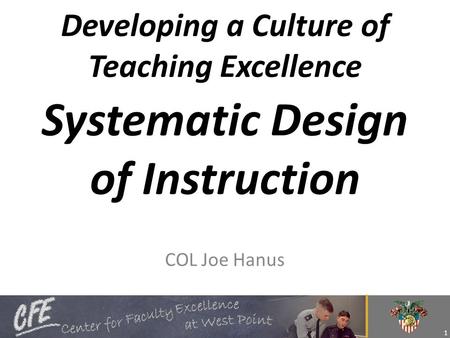 Developing a Culture of Teaching Excellence Systematic Design of Instruction COL Joe Hanus 1.