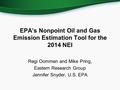 EPA’s Nonpoint Oil and Gas Emission Estimation Tool for the 2014 NEI Regi Oommen and Mike Pring, Eastern Research Group Jennifer Snyder, U.S. EPA.