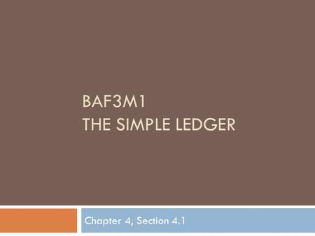 BAF3M1 THE SIMPLE LEDGER Chapter 4, Section 4.1. Ledger Accounts  In this chapter, you will be learning the system used to maintain an up-to-date financial.