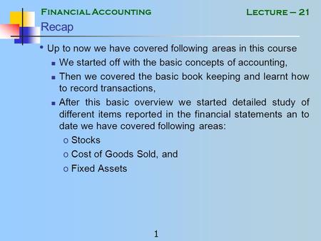 Financial Accounting 1 Lecture – 21 Recap Up to now we have covered following areas in this course We started off with the basic concepts of accounting,