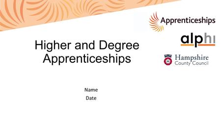 Name Date Higher and Degree Apprenticeships. Agenda What are Higher and Degree Apprenticeships? How do you know if they are right for you? Local case.