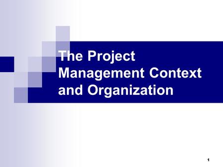 1 The Project Management Context and Organization.