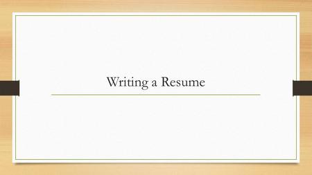 Writing a Resume. Things to Include Your name Contact Information- definitely email and phone, address is optional.