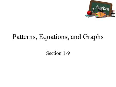 Patterns, Equations, and Graphs Section 1-9. Goals Goal To use tables, equations, and graphs to describe relationships. Rubric Level 1 – Know the goals.