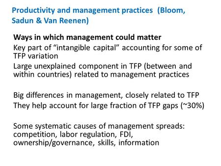 Productivity and management practices (Bloom, Sadun & Van Reenen) Ways in which management could matter Key part of “intangible capital” accounting for.