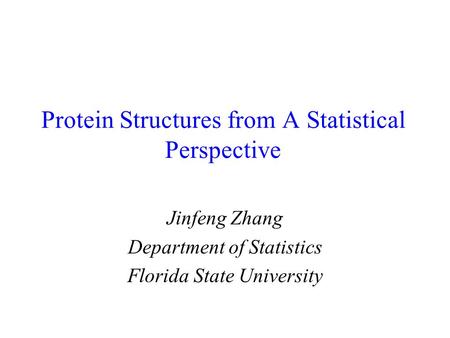 Protein Structures from A Statistical Perspective Jinfeng Zhang Department of Statistics Florida State University.