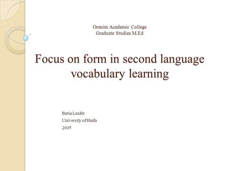 Oranim Academic College Graduate Studies M.Ed Focus on form in second language vocabulary learning Batia Laufer University of Haifa 2005.