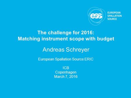 ESS Annual Review Science Directorate - Dimitri Argyriou The challenge for 2016: Matching instrument scope with budget Andreas Schreyer European Spallation.