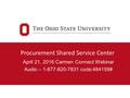 Procurement Shared Service Center April 21, 2016 Carmen Connect Webinar Audio – 1-877-820-7831 code:484159#