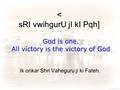 < sRI vwihgurU jI kI Pqh] God is one. All victory is the victory of God Ik onkar Shri Vaheguru ji ki Fateh.