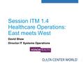 1 Session ITM 1.4 Healthcare Operations: East meets West David Shaw Director IT Systems Operations.