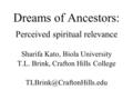 Dreams of Ancestors: Perceived spiritual relevance Sharifa Kato, Biola University T.L. Brink, Crafton Hills College