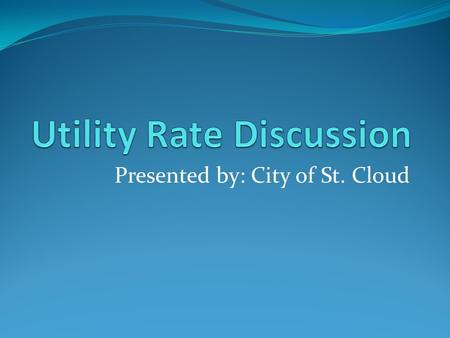 Presented by: City of St. Cloud. Water and Sewer Charges Base Fees: Service Availability—Fixed Fee Consumption Fees: Actual Usage—Variable Fee Other Fixed.