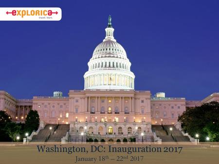 Washington, DC: Inauguration 2017 January 18 th – 22 nd 2017.