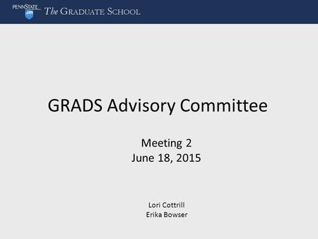 GRADS Advisory Committee Meeting 2 June 18, 2015 Lori Cottrill Erika Bowser.