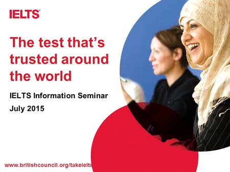 Www.britishcouncil.org/takeielts The test that’s trusted around the world IELTS Information Seminar July 2015.