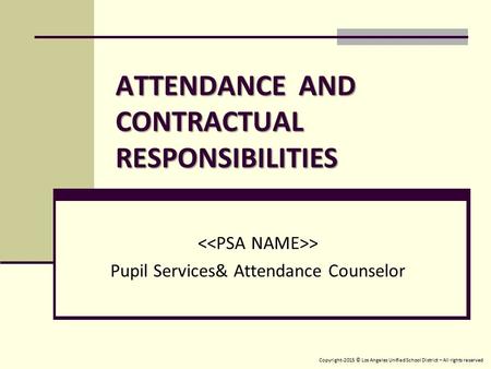 ATTENDANCE AND CONTRACTUAL RESPONSIBILITIES > Pupil Services& Attendance Counselor Copyright-2015 © Los Angeles Unified School District – All rights reserved.