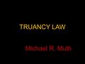 TRUANCY LAW Michael R. Muth. MONROE COUNTY TRUANCY 2012-13 2011-12 2010-11 EAST STROUDSBURG AREA Enrollment757376667851 Habitual Truants9308371121 Truancy.