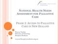 N ATIONAL H EALTH N EEDS A SSESSMENT FOR P ALLIATIVE C ARE P HASE 2: A CCESS TO P ALLIATIVE C ARE IN N EW Z EALAND Wayne Naylor Director of Nursing Hospice.