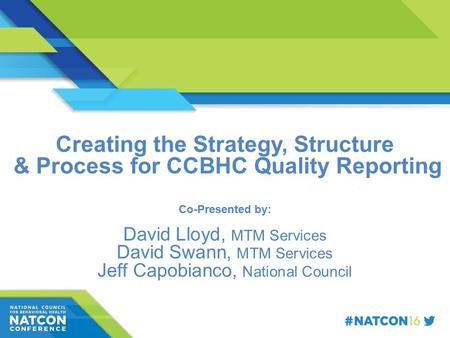 Speaker Name Title Organization Creating the Strategy, Structure & Process for CCBHC Quality Reporting Co-Presented by: David Lloyd, MTM Services David.