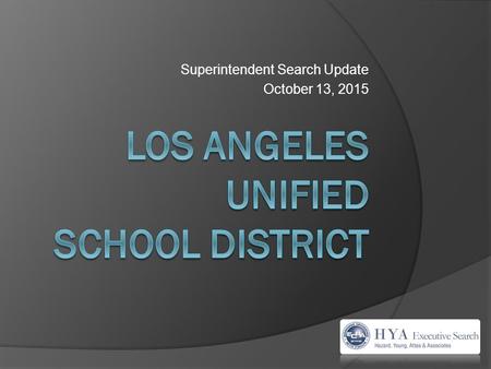 Superintendent Search Update October 13, 2015. Search Team  Hank Gmitro – HYA President & Lead Consultant  Bill Attea – HYA Founder  Carolyn McKennan.