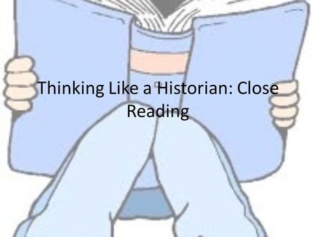 Thinking Like a Historian: Close Reading. Definition Reading a text several times. First to understand the basic meaning of the words. Second to look.