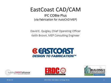 EastCoast CAD/CAM IFC COBie Plus (via Fabrication for AutoCAD MEP) David E. Quigley, Chief Operating Officer Keith Brown, MEP Consulting Engineer 2013.