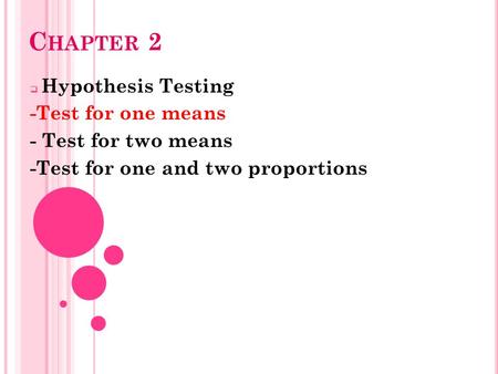 C HAPTER 2  Hypothesis Testing -Test for one means - Test for two means -Test for one and two proportions.