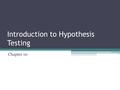 Introduction to Hypothesis Testing Chapter 10. What is a Hypothesis? A tentative explanation for an observation, phenomenon, or scientific problem that.