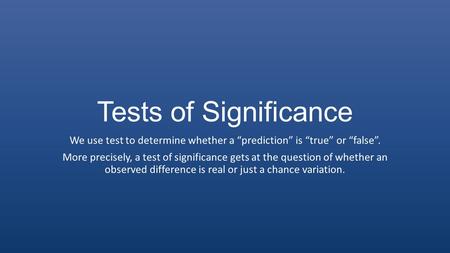 Tests of Significance We use test to determine whether a “prediction” is “true” or “false”. More precisely, a test of significance gets at the question.