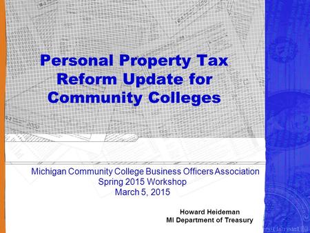 1 Personal Property Tax Reform Update for Community Colleges Michigan Community College Business Officers Association Spring 2015 Workshop March 5, 2015.