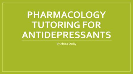 PHARMACOLOGY TUTORING FOR ANTIDEPRESSANTS By Alaina Darby.