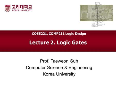 Lecture 2. Logic Gates Prof. Taeweon Suh Computer Science & Engineering Korea University COSE221, COMP211 Logic Design.