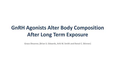 GnRH Agonists Alter Body Composition After Long Term Exposure Grace Shearrer, (Brian S. Edwards, Arik W. Smith and Donal C. Skinner)