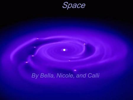 Space By Bella, Nicole, and Calli. SWhat is the Solar System?s a olar System? The Solar System began 5 billion years ago. There were 9 planets, but scientists.