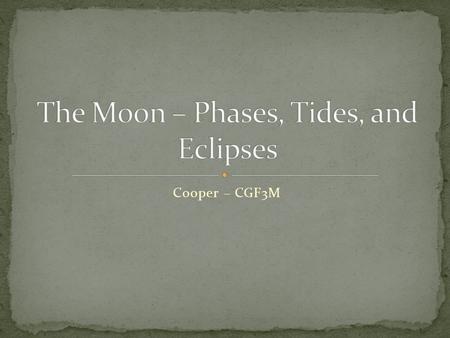 Cooper – CGF3M. Earth’s only natural satellite – revolves around the Earth Theorized that the moon and Earth were formed at the same time, from the same.