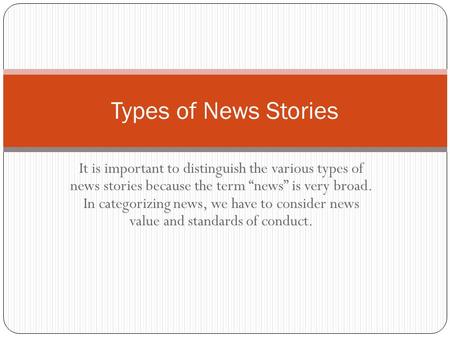 It is important to distinguish the various types of news stories because the term “news” is very broad. In categorizing news, we have to consider news.