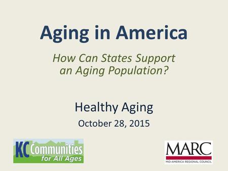 Aging in America Healthy Aging October 28, 2015 How Can States Support an Aging Population?