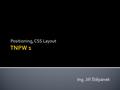 Positioning, CSS Layout Ing. Jiří Štěpánek.  Positioning = defining elements placement, size and behavior within a page  Important for creating layout.