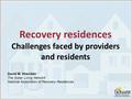 Recovery residences Challenges faced by providers and residents David M. Sheridan The Sober Living Network National Association of Recovery Residences.