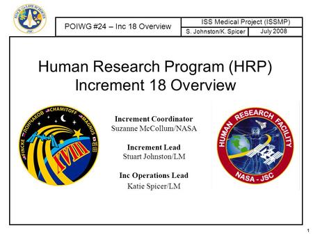 1 July 2008 POIWG #24 – Inc 18 Overview ISS Medical Project (ISSMP) S. Johnston/K. Spicer Human Research Program (HRP) Increment 18 Overview Increment.