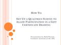 H OW T O : S ET U P A Q UALTRICS S URVEY TO A LLOW P ARTICIPATION IN A G IFT C ERTIFICATE D RAWING Presentation by: Beth Watson, Graduate Assistant at.