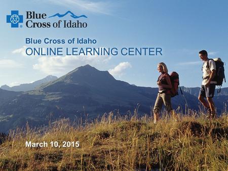 An Independent Licensee of the Blue Cross and Blue Shield Association Blue Cross of Idaho ONLINE LEARNING CENTER March 10, 2015.