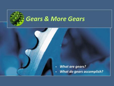 Gears & More Gears What are gears? What do gears accomplish?